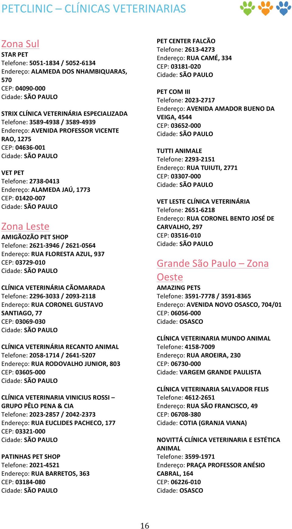 2621-0564 Endereço: RUA FLORESTA AZUL, 937 CEP: 03729-010 CLÍNICA VETERINÁRIA CÃOMARADA Telefone: 2296-3033 / 2093-2118 Endereço: RUA CORONEL GUSTAVO SANTIAGO, 77 CEP: 03069-030 CLÍNICA VETERINÁRIA