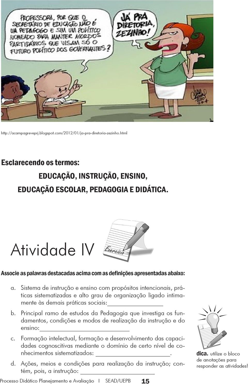 Sistema de instrução e ensino com propósitos intencionais, práticas sistematizadas e alto grau de organização ligado intimamente às demais práticas sociais: b.