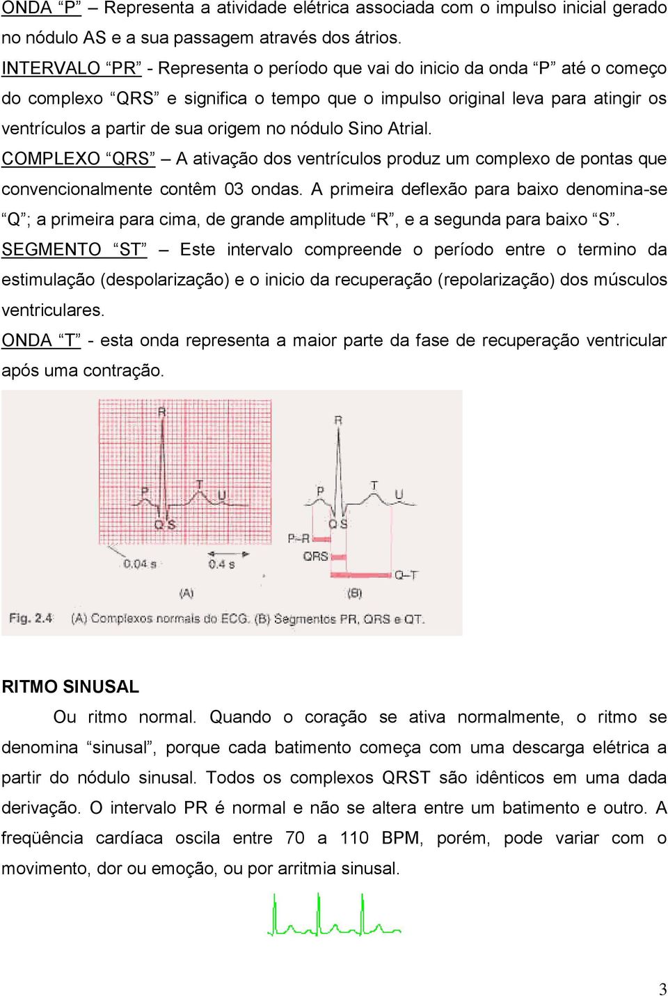 nódulo Sino Atrial. COMPLEXO QRS A ativação dos ventrículos produz um complexo de pontas que convencionalmente contêm 03 ondas.