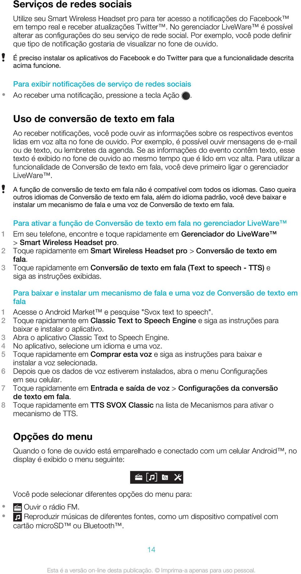 É preciso instalar os aplicativos do Facebook e do Twitter para que a funcionalidade descrita acima funcione.