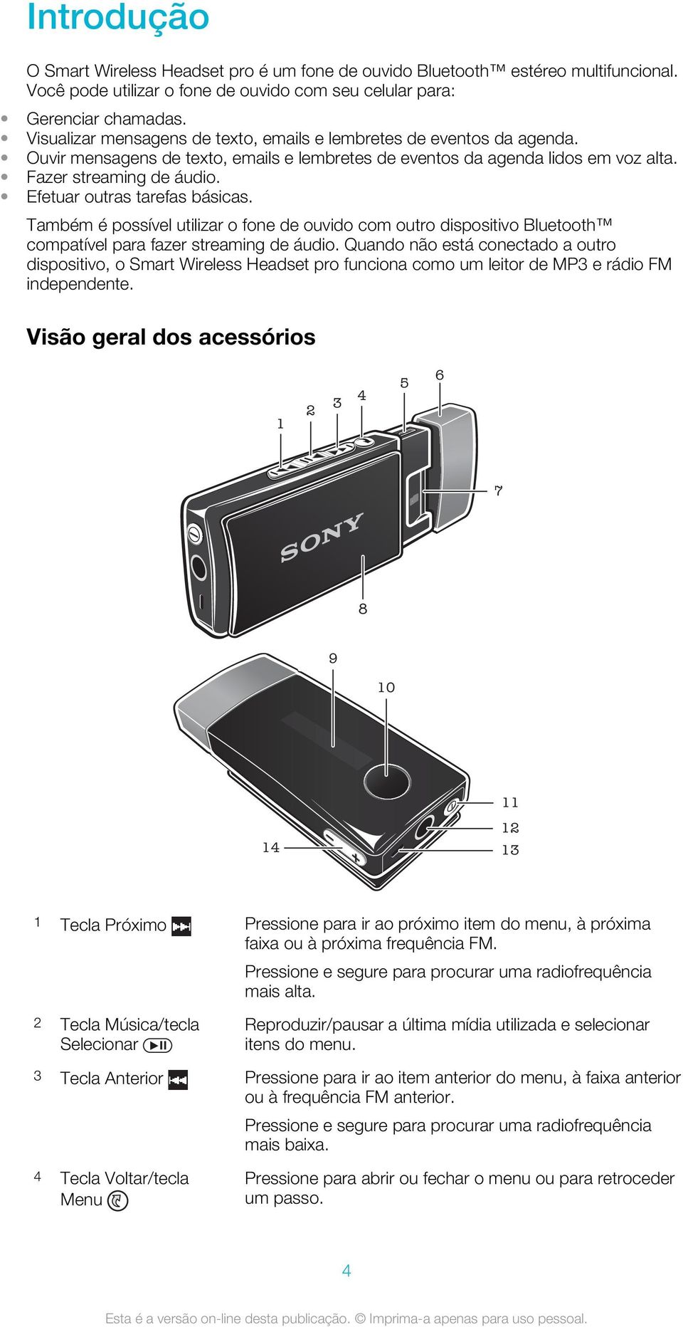 Efetuar outras tarefas básicas. Também é possível utilizar o fone de ouvido com outro dispositivo Bluetooth compatível para fazer streaming de áudio.