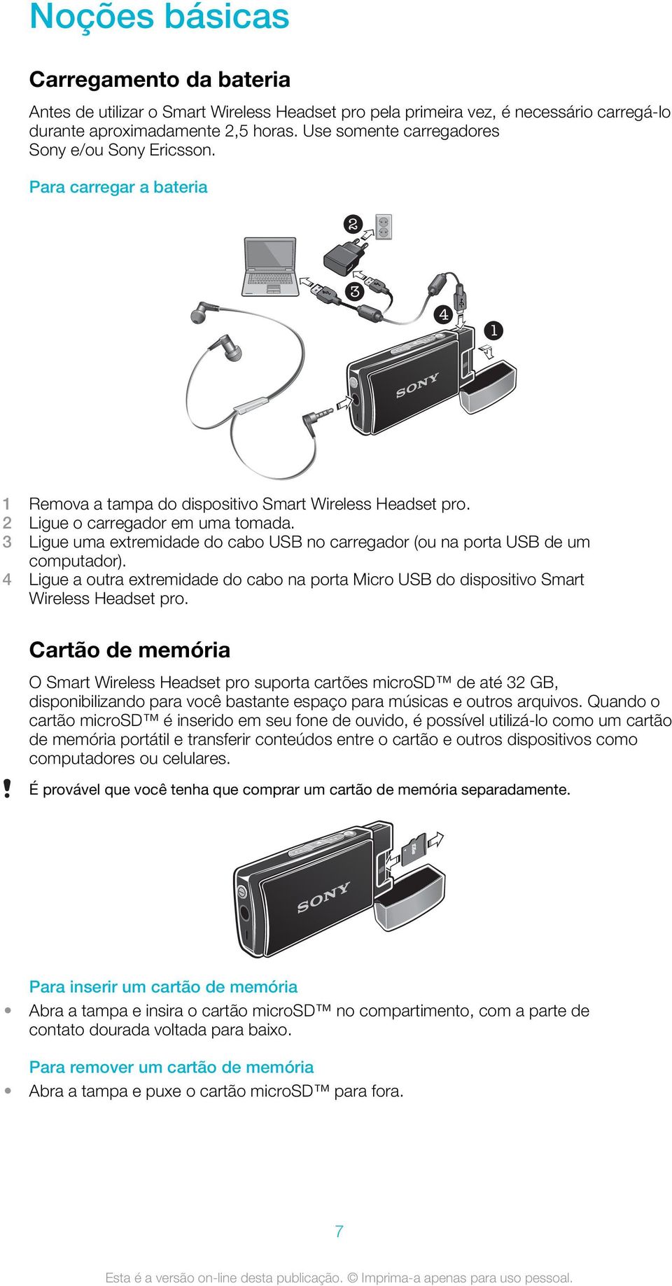 3 Ligue uma extremidade do cabo USB no carregador (ou na porta USB de um computador). 4 Ligue a outra extremidade do cabo na porta Micro USB do dispositivo Smart Wireless Headset pro.