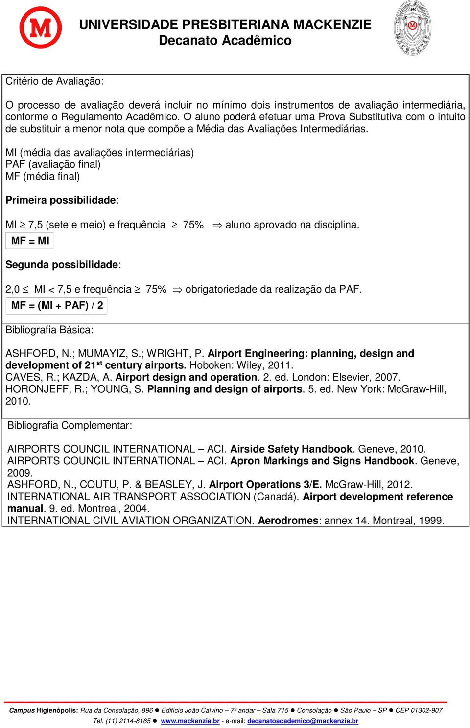 MI (média das avaliações intermediárias) PAF (avaliação final) MF (média final) Primeira possibilidade: MI 7,5 (sete e meio) e frequência 75% aluno aprovado na disciplina.