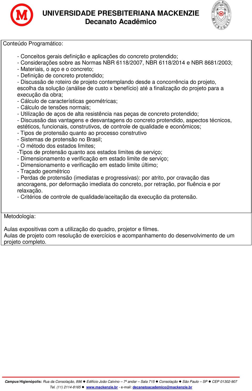 a execução da obra; - Cálculo de características geométricas; - Cálculo de tensões normais; - Utilização de aços de alta resistência nas peças de concreto protendido; - Discussão das vantagens e