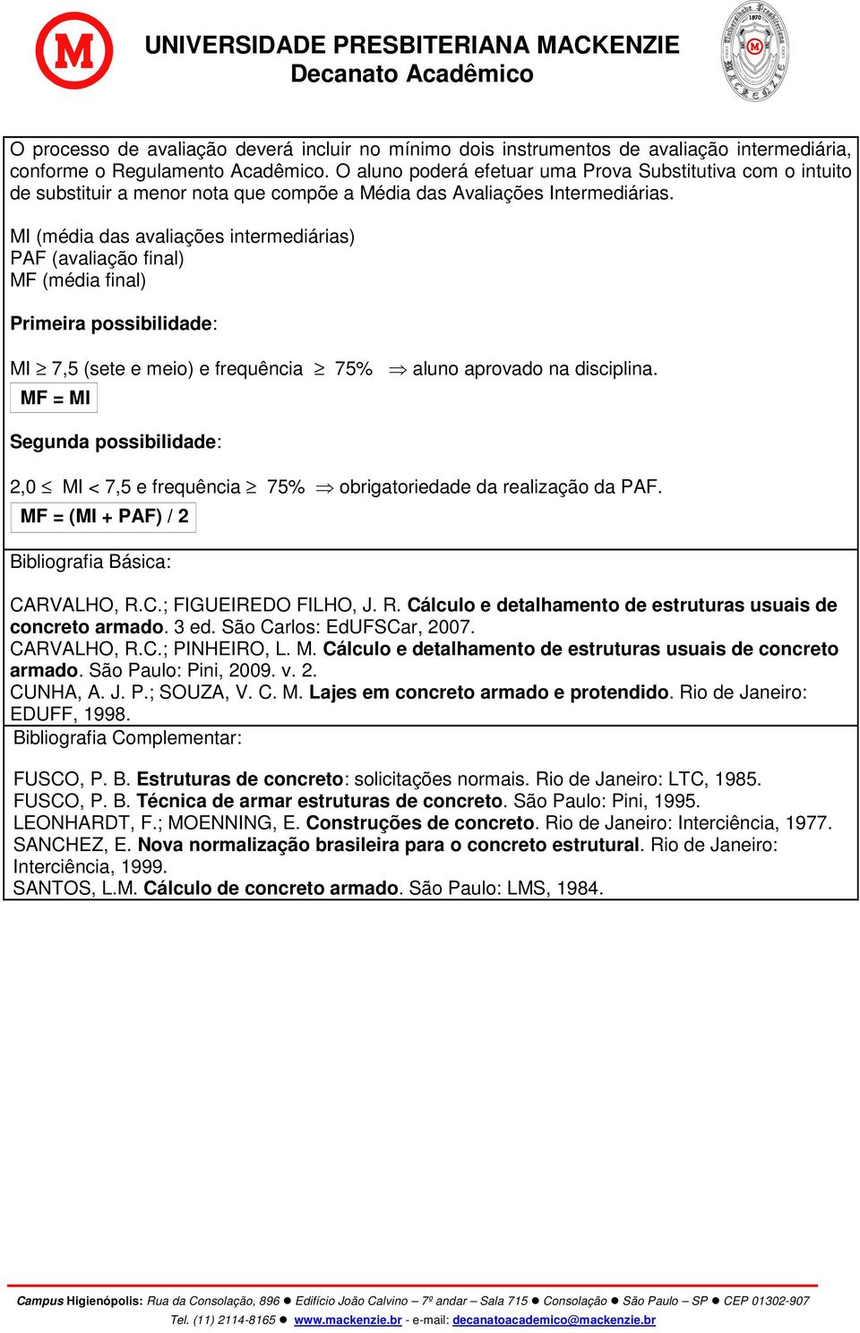 MI (média das avaliações intermediárias) PAF (avaliação final) MF (média final) Primeira possibilidade: MI 7,5 (sete e meio) e frequência 75% aluno aprovado na disciplina.