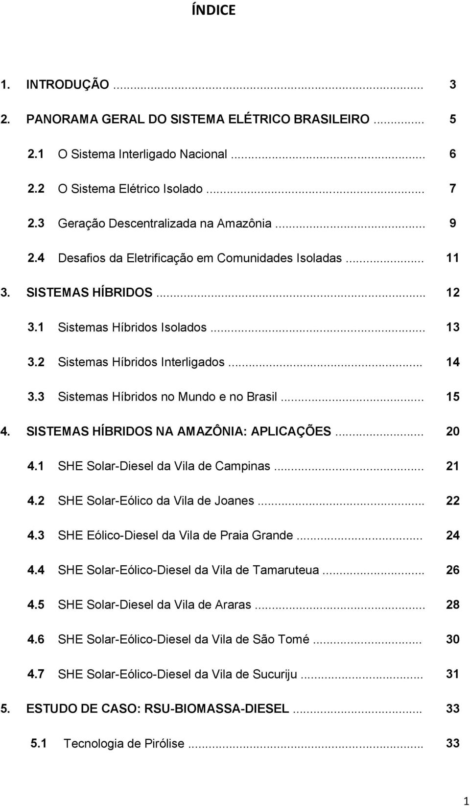 3 Sistemas Híbridos no Mundo e no Brasil... 15 4. SISTEMAS HÍBRIDOS NA AMAZÔNIA: APLICAÇÕES... 20 4.1 SHE Solar-Diesel da Vila de Campinas... 21 4.2 SHE Solar-Eólico da Vila de Joanes... 22 4.