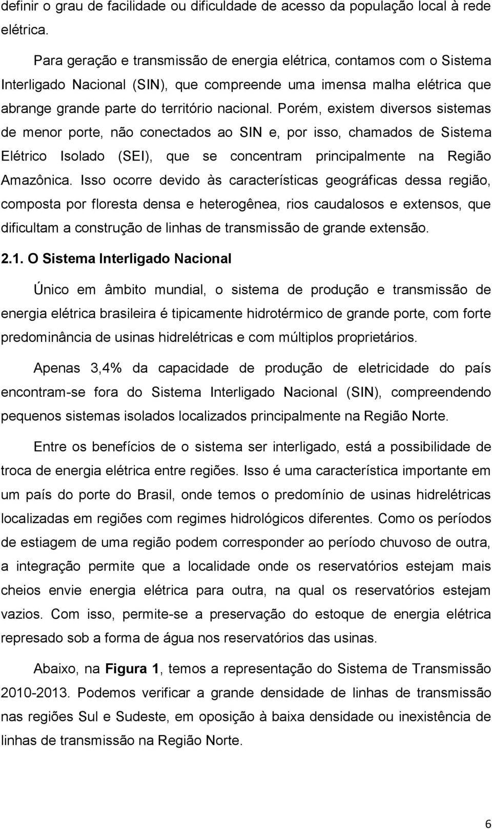 Porém, existem diversos sistemas de menor porte, não conectados ao SIN e, por isso, chamados de Sistema Elétrico Isolado (SEI), que se concentram principalmente na Região Amazônica.