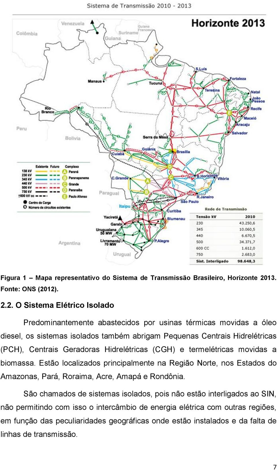 12). 2.2. O Sistema Elétrico Isolado Predominantemente abastecidos por usinas térmicas movidas a óleo diesel, os sistemas isolados também abrigam Pequenas Centrais Hidrelétricas