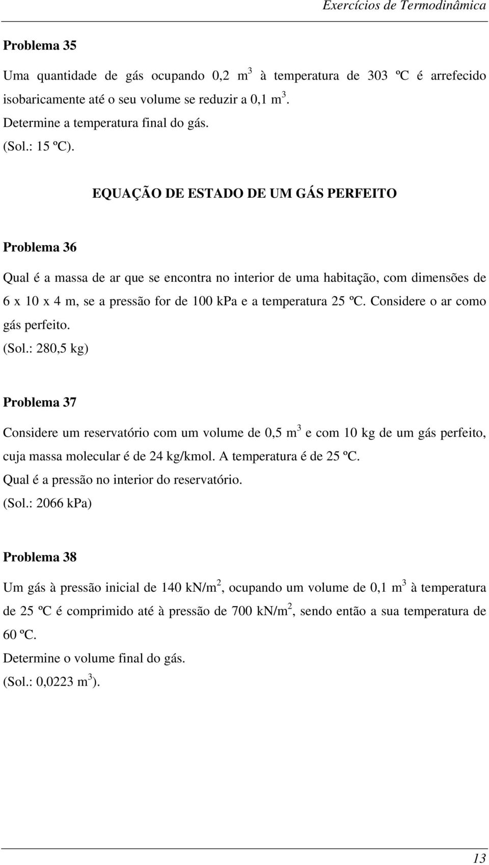 Considere o ar como gás perfeito. (Sol.: 280,5 kg) Problema 37 Considere um reservatório com um volume de 0,5 m 3 e com 10 kg de um gás perfeito, cuja massa molecular é de 24 kg/kmol.