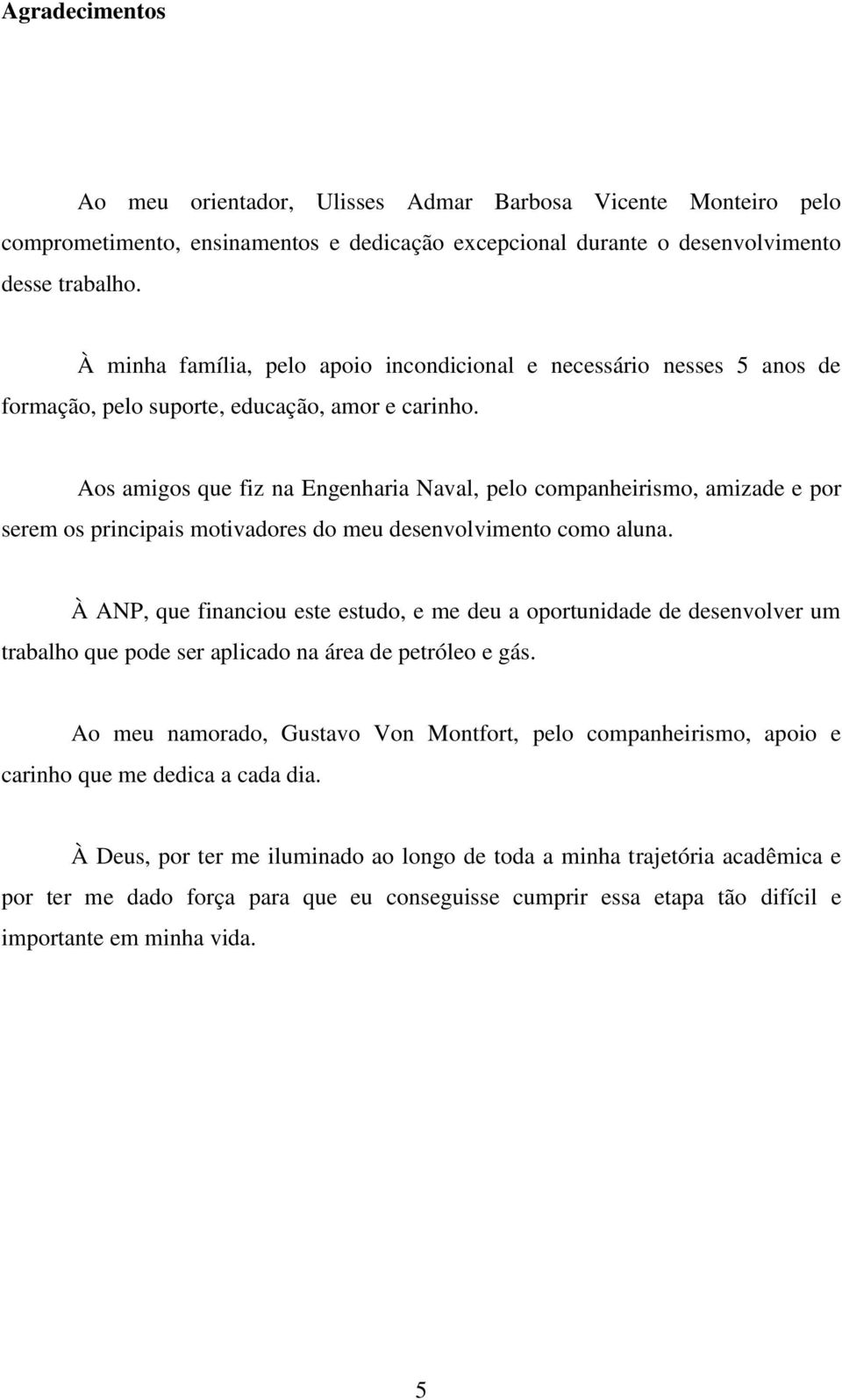 Aos amigos que fiz na Engenharia Naval, pelo companheirismo, amizade e por serem os principais motivadores do meu desenvolvimento como aluna.