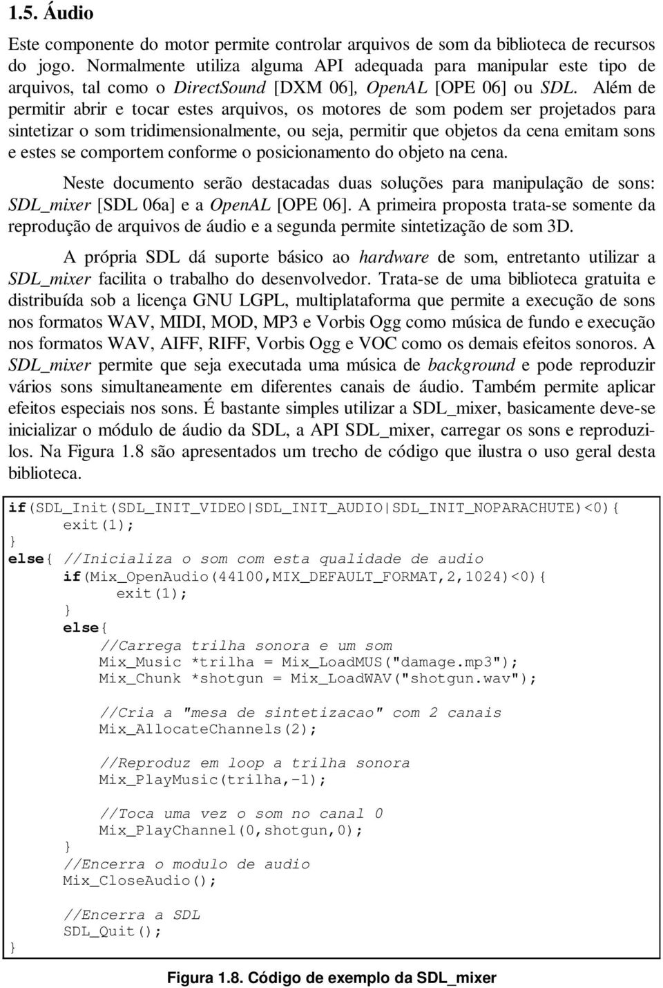 Além de permitir abrir e tocar estes arquivos, os motores de som podem ser projetados para sintetizar o som tridimensionalmente, ou seja, permitir que objetos da cena emitam sons e estes se comportem