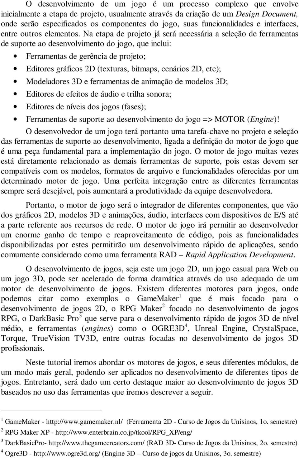 Na etapa de projeto já será necessária a seleção de ferramentas de suporte ao desenvolvimento do jogo, que inclui: Ferramentas de gerência de projeto; Editores gráficos 2D (texturas, bitmaps,