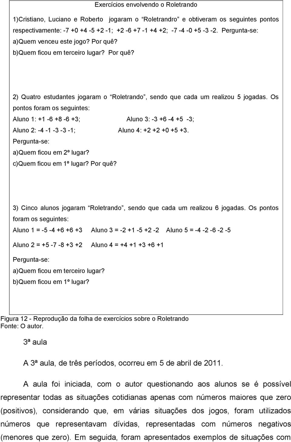 Os pontos foram os seguintes: Aluno 1: +1-6 +8-6 +3; Aluno 3: -3 +6-4 +5-3; Aluno 2: -4-1 -3-3 -1; Aluno 4: +2 +2 +0 +5 +3. Pergunta-se: a)quem ficou em 2º lugar? c)quem ficou em 1º lugar? Por quê?