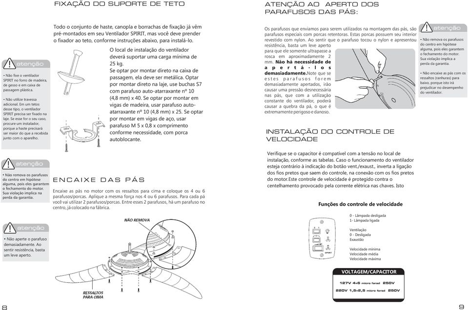 Todo o conjunto de haste, canopla e borrachas de fixação já vêm pré-montados em seu Ventilador SPIRIT, mas você deve prender o fixador ao teto, conforme instruções abaixo, para instalá-lo.