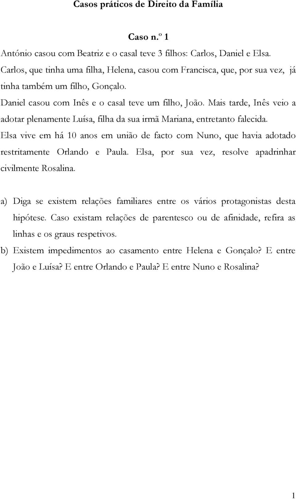 Mais tarde, Inês veio a adotar plenamente Luísa, filha da sua irmã Mariana, entretanto falecida. Elsa vive em há 10 anos em união de facto com Nuno, que havia adotado restritamente Orlando e Paula.