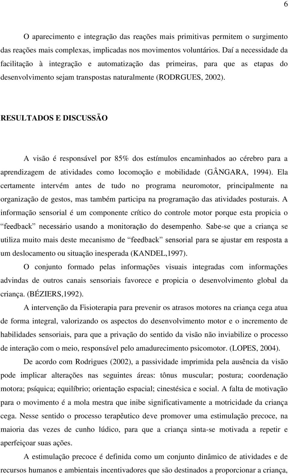 RESULTADOS E DISCUSSÃO A visão é responsável por 85% dos estímulos encaminhados ao cérebro para a aprendizagem de atividades como locomoção e mobilidade (GÂNGARA, 1994).