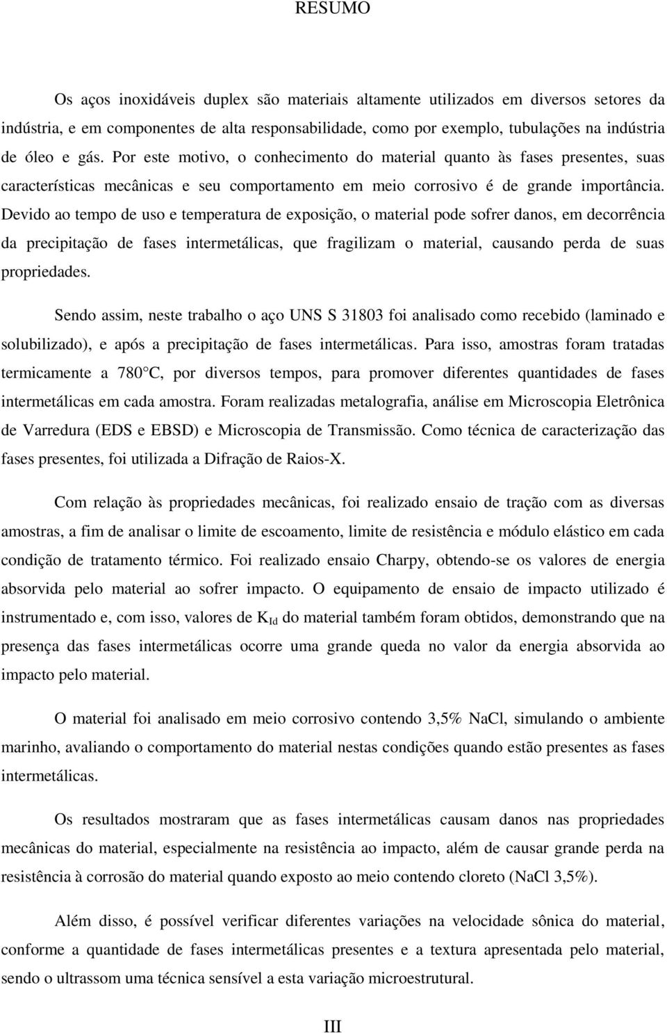 Devido ao tempo de uso e temperatura de exposição, o material pode sofrer danos, em decorrência da precipitação de fases intermetálicas, que fragilizam o material, causando perda de suas propriedades.