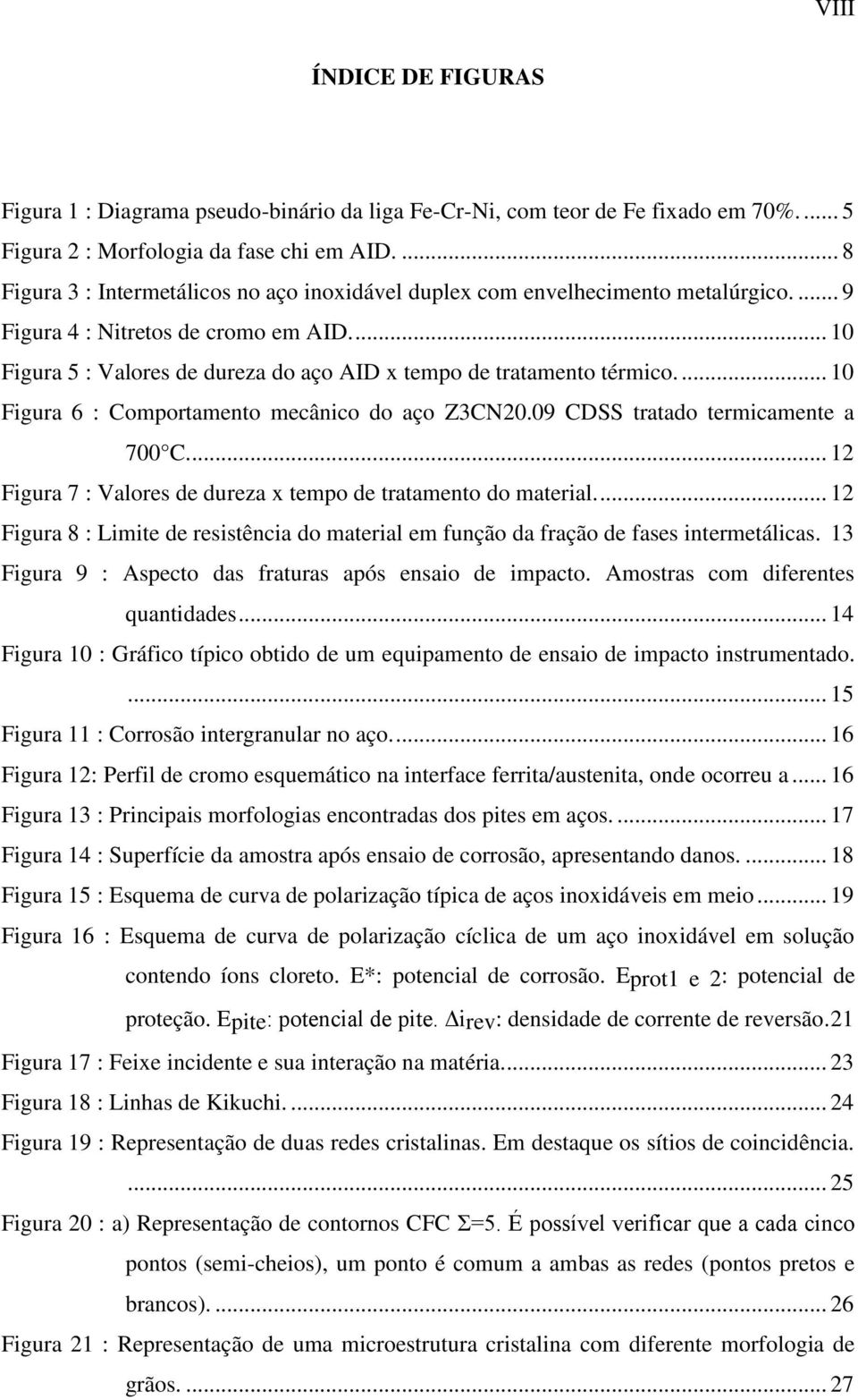 ... 10 Figura 5 : Valores de dureza do aço AID x tempo de tratamento térmico.... 10 Figura 6 : Comportamento mecânico do aço Z3CN20.09 CDSS tratado termicamente a 700 C.