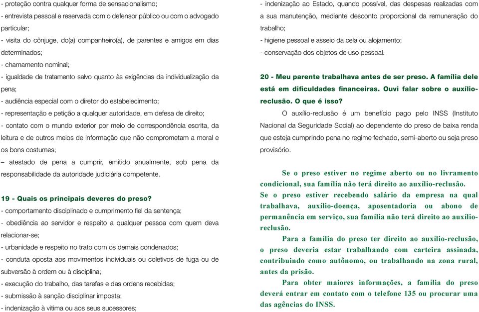 representação e petição a qualquer autoridade, em defesa de direito; - contato com o mundo exterior por meio de correspondência escrita, da leitura e de outros meios de informação que não comprometam