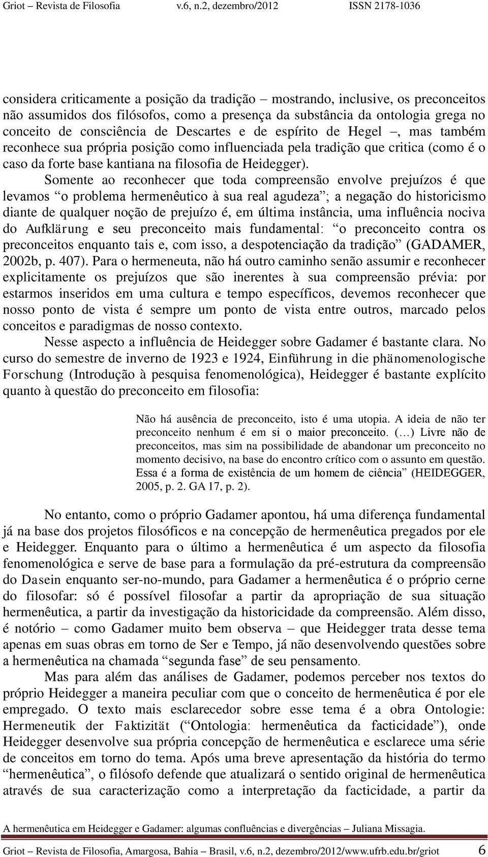 Somente ao reconhecer que toda compreensão envolve prejuízos é que levamos o problema hermenêutico à sua real agudeza ; a negação do historicismo diante de qualquer noção de prejuízo é, em última