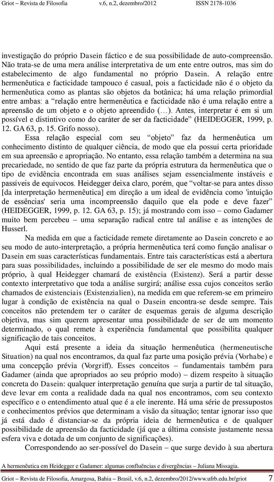 A relação entre hermenêutica e facticidade tampouco é casual, pois a facticidade não é o objeto da hermenêutica como as plantas são objetos da botânica; há uma relação primordial entre ambas: a