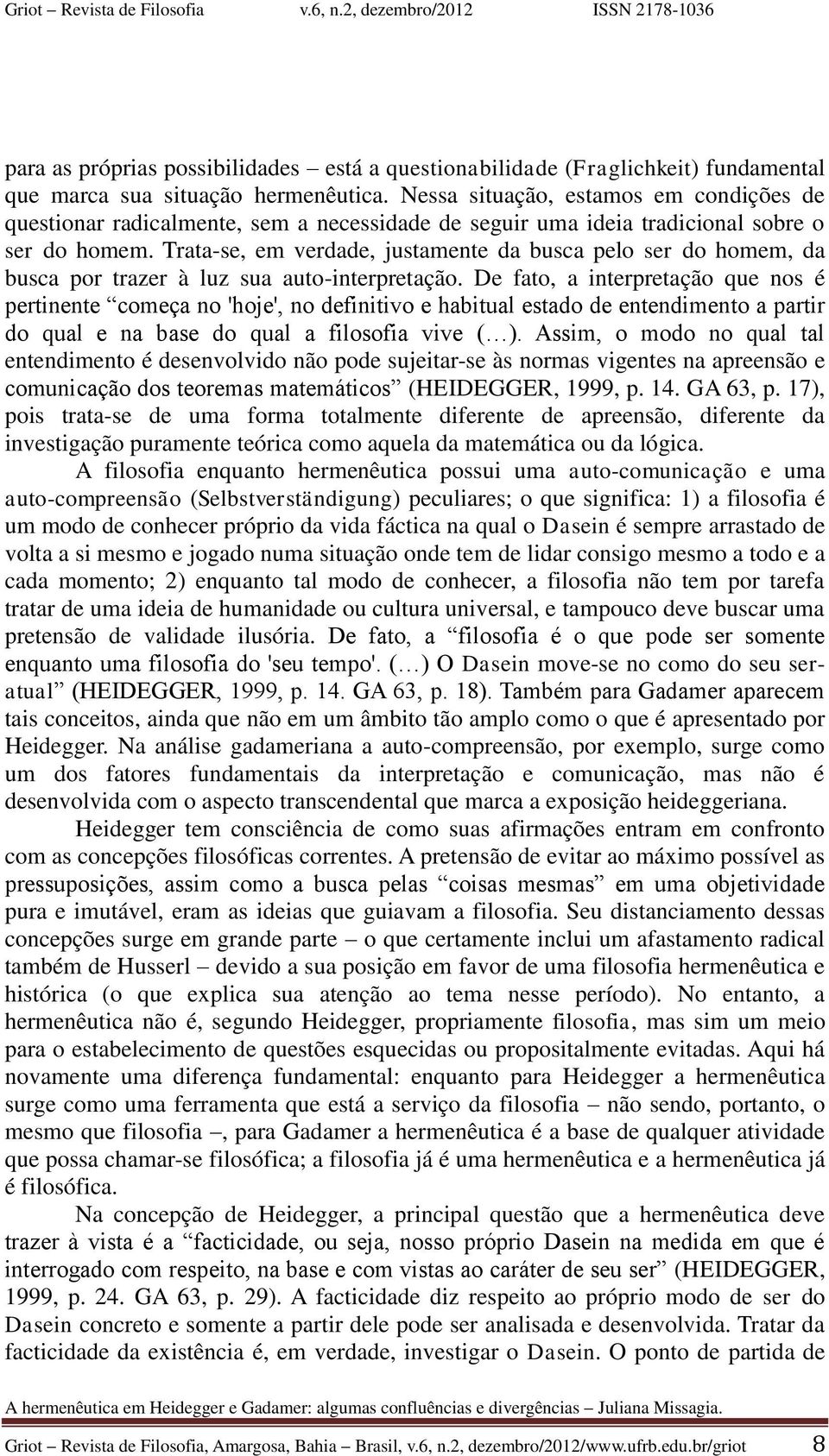 Trata-se, em verdade, justamente da busca pelo ser do homem, da busca por trazer à luz sua auto-interpretação.