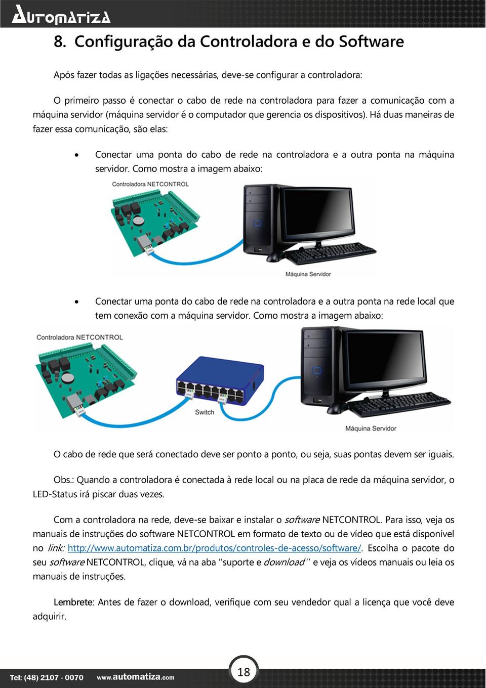 Há duas maneiras de fazer essa comunicação, são elas: Conectar uma ponta do cabo de rede na controladora e a outra ponta na máquina servidor.