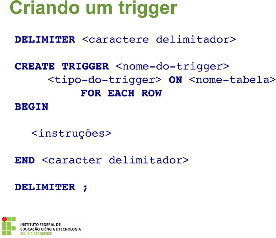 <tipo-do-trigger> ON <nome-tabela> FOR EACH ROW