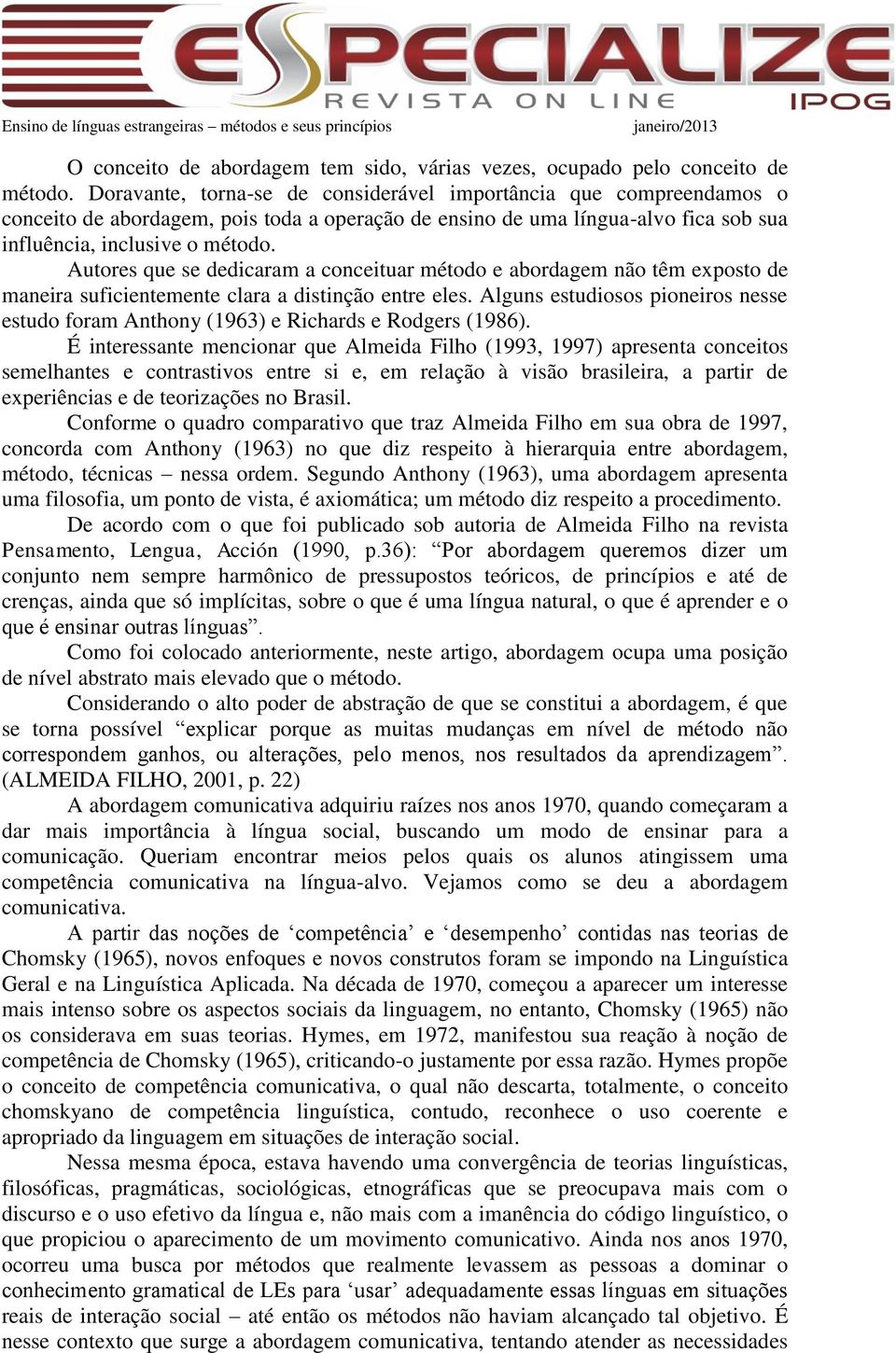 Autores que se dedicaram a conceituar método e abordagem não têm exposto de maneira suficientemente clara a distinção entre eles.