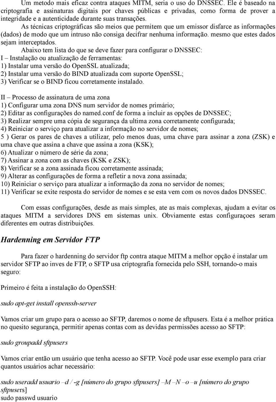 As técnicas criptográficas são meios que permitem que um emissor disfarce as informações (dados) de modo que um intruso não consiga decifrar nenhuma informação.