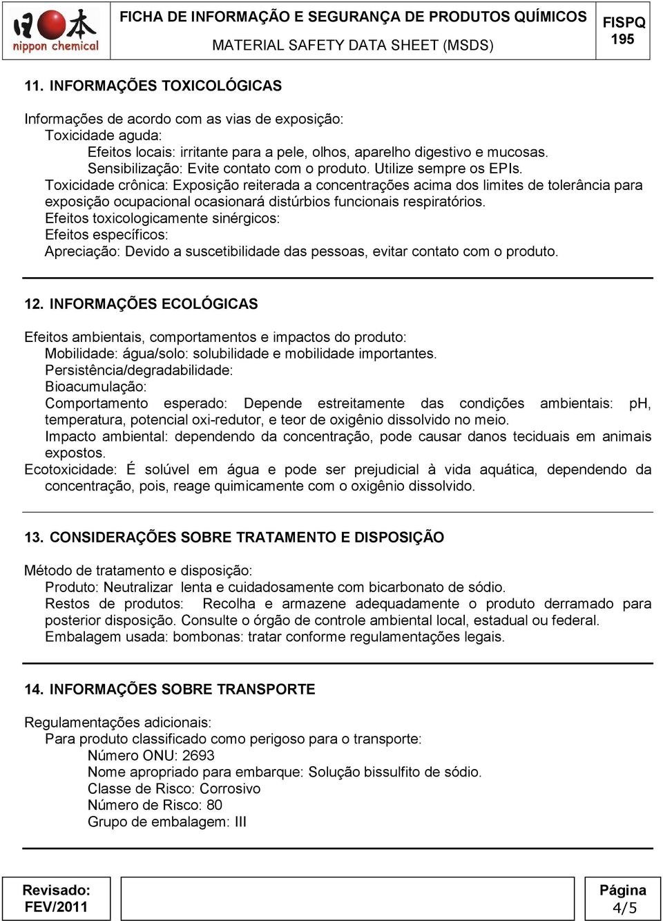 Toxicidade crônica: Exposição reiterada a concentrações acima dos limites de tolerância para exposição ocupacional ocasionará distúrbios funcionais respiratórios.