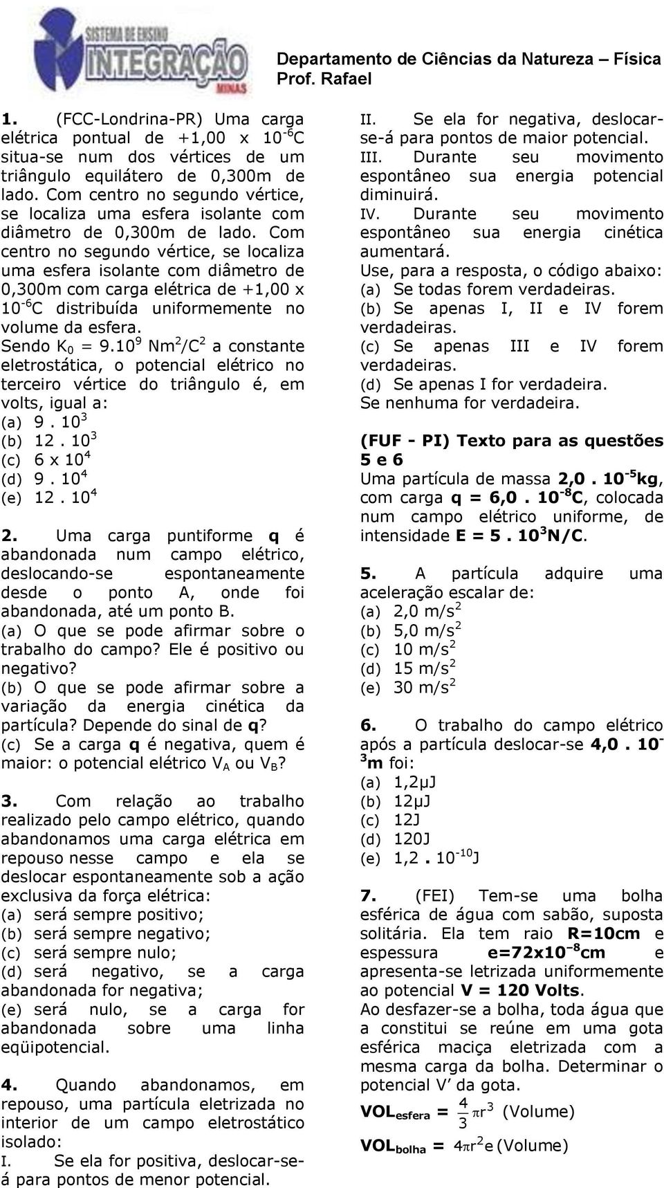 Com centro no segundo vértice, se localiza uma esfera isolante com diâmetro de,3m com carga elétrica de +1, x 1-6 C distribuída uniformemente no volume da esfera. Sendo K = 9.