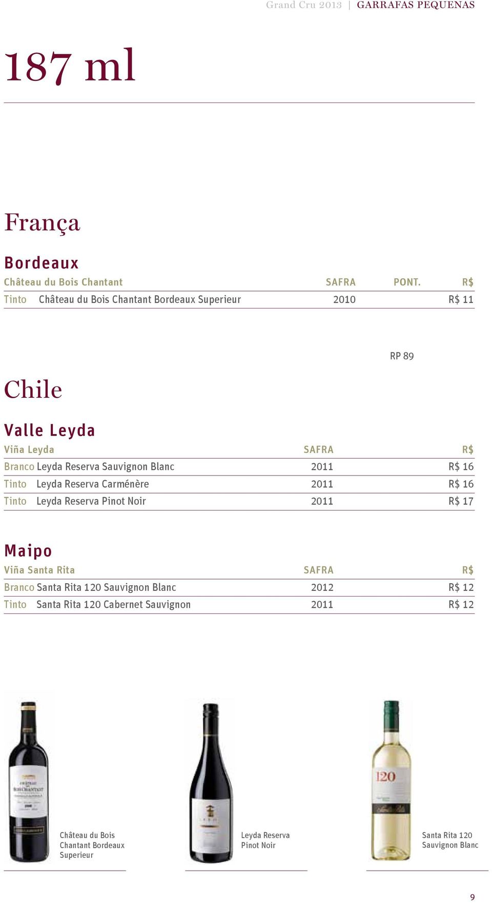 Blanc 2011 R$ 16 Tinto Leyda Reserva Carménère 2011 R$ 16 Tinto Leyda Reserva Pinot Noir 2011 R$ 17 Maipo Viña Santa Rita SAFRA R$ Branco