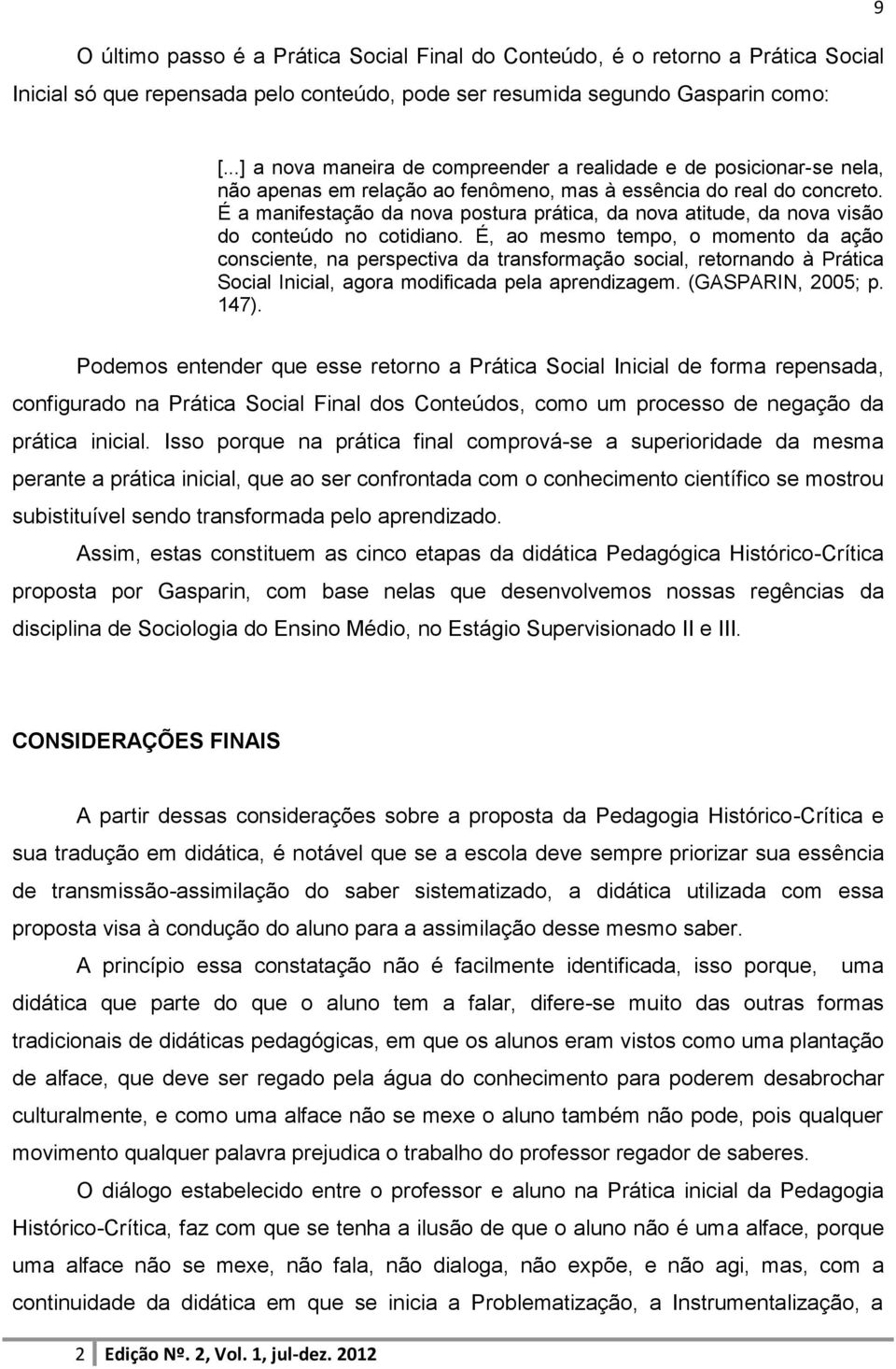 É a manifestação da nova postura prática, da nova atitude, da nova visão do conteúdo no cotidiano.