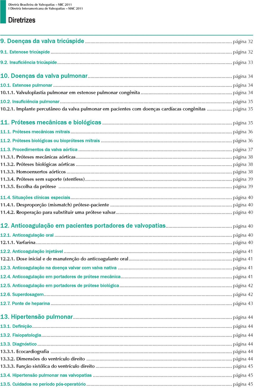 .. página 35 10.2.1. Implante percutâneo da valva pulmonar em pacientes com doenças cardíacas congênitas... página 35 11. Próteses mecânicas e biológicas... página 35 11.1. Próteses mecânicas mitrais.