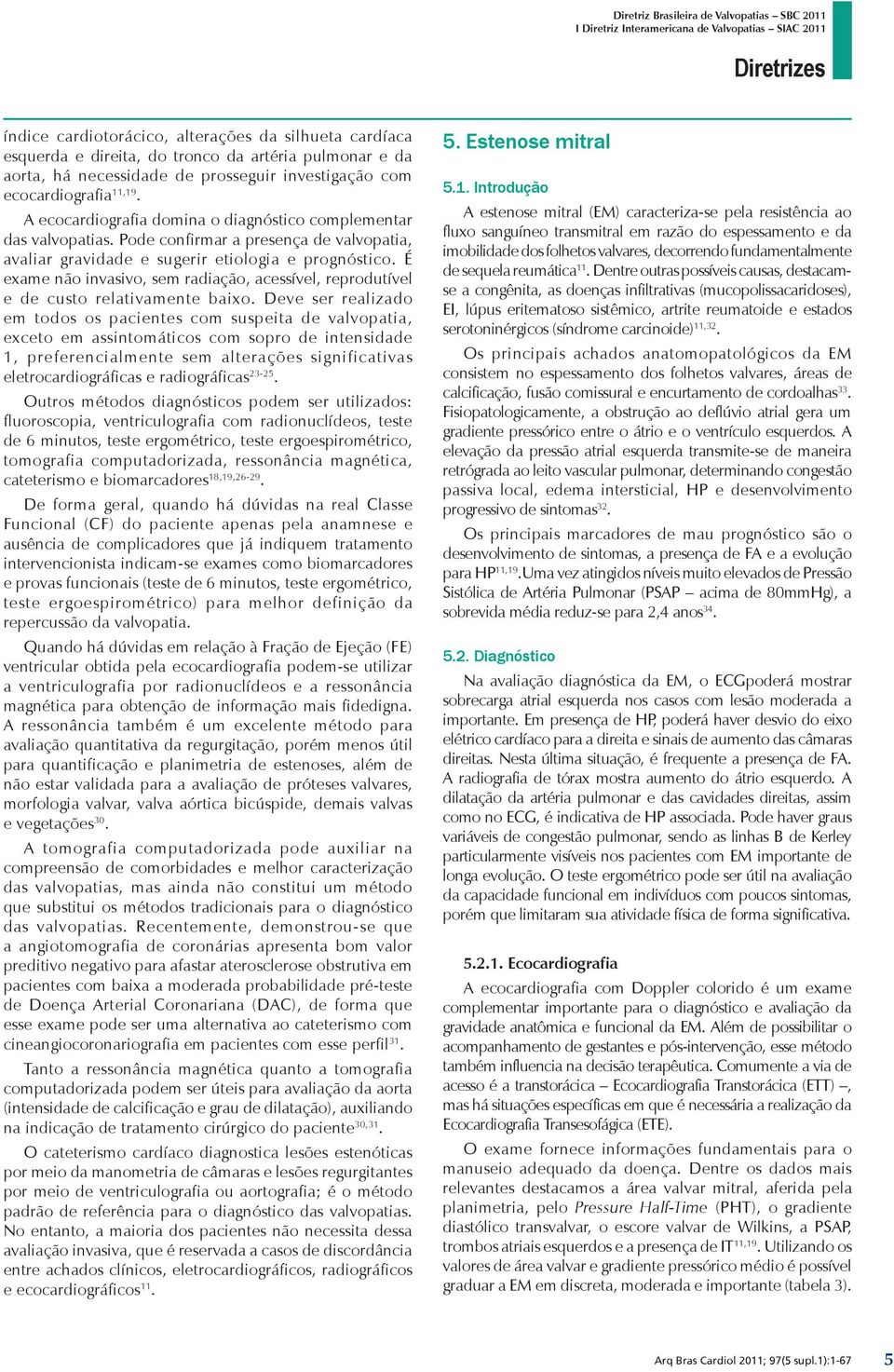 Pode confirmar a presença de valvopatia, avaliar gravidade e sugerir etiologia e prognóstico. É exame não invasivo, sem radiação, acessível, reprodutível e de custo relativamente baixo.