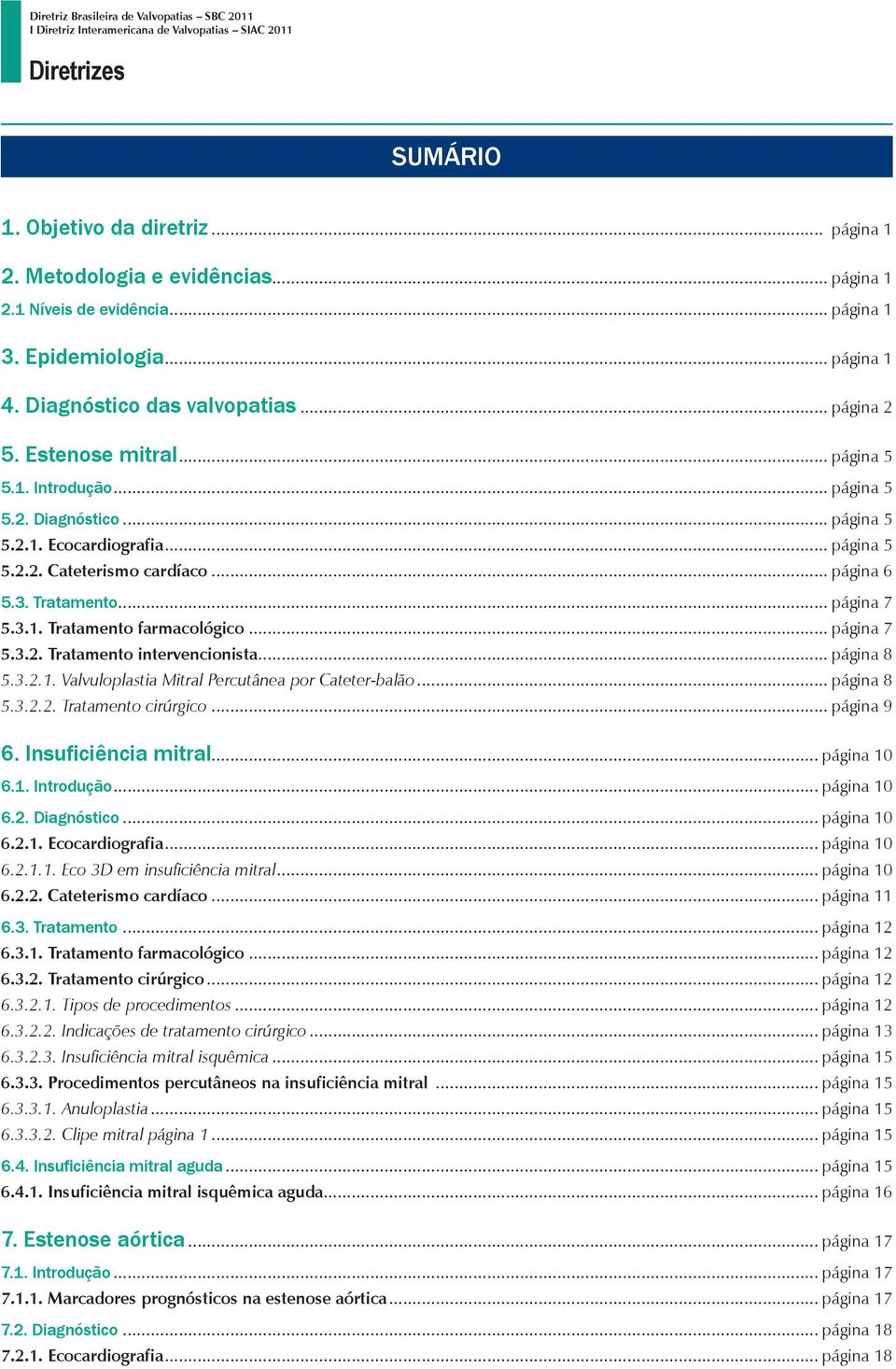 .. página 5 5.2.2. ateterismo cardíaco... página 6 5.3. Tratamento... página 7 5.3.1. Tratamento farmacológico... página 7 5.3.2. Tratamento intervencionista... página 8 5.3.2.1. Valvuloplastia Mitral Percutânea por ateter-balão.