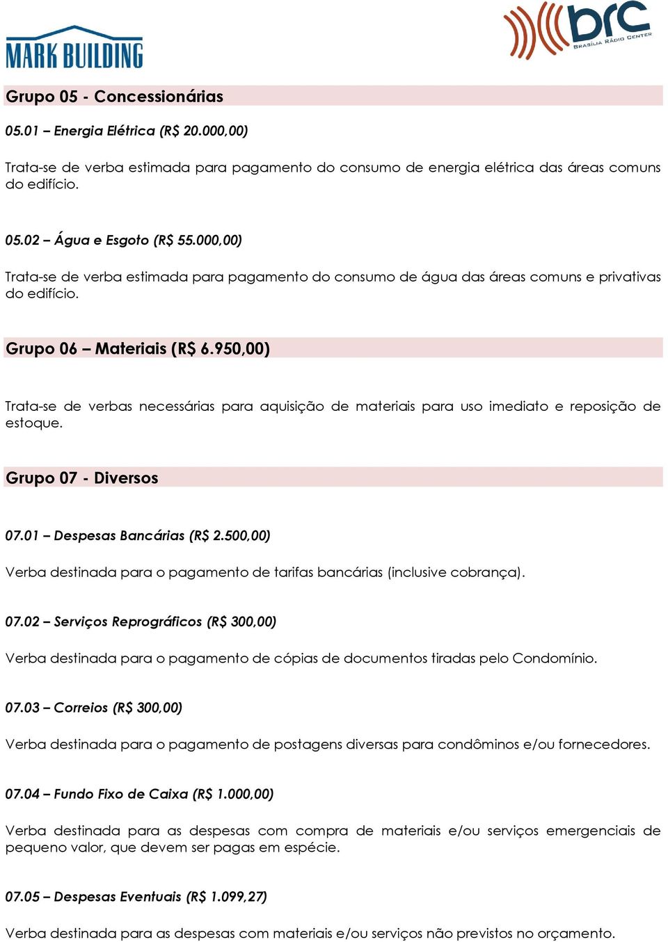 950,00) Trata-se de verbas necessárias para aquisição de materiais para uso imediato e reposição de estoque. Grupo 07 - Diversos 07.01 Despesas Bancárias (R$ 2.