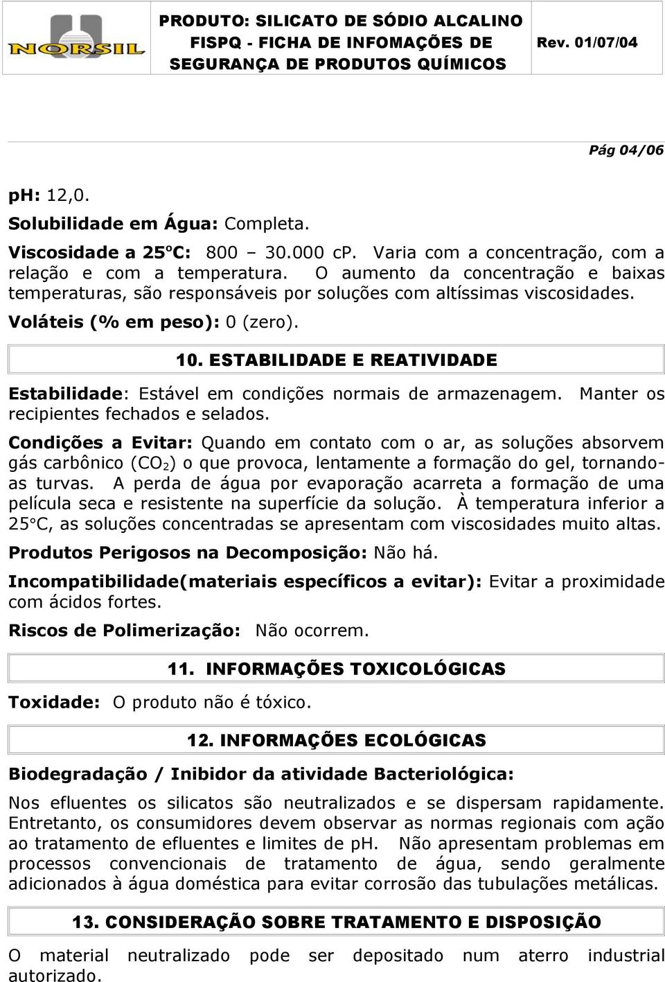 ESTABILIDADE E REATIVIDADE Estabilidade: Estável em condições normais de armazenagem. Manter os recipientes fechados e selados.