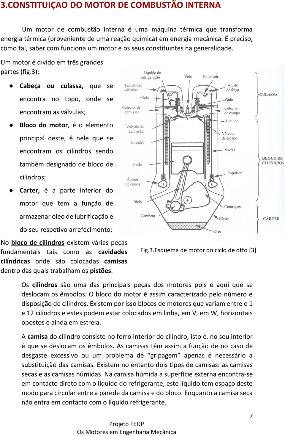 3): Cabeça ou culassa, que se encontra no topo, onde se encontram as válvulas; Bloco do motor, é o elemento principal deste, é nele que se encontram os cilindros sendo também designado de bloco de