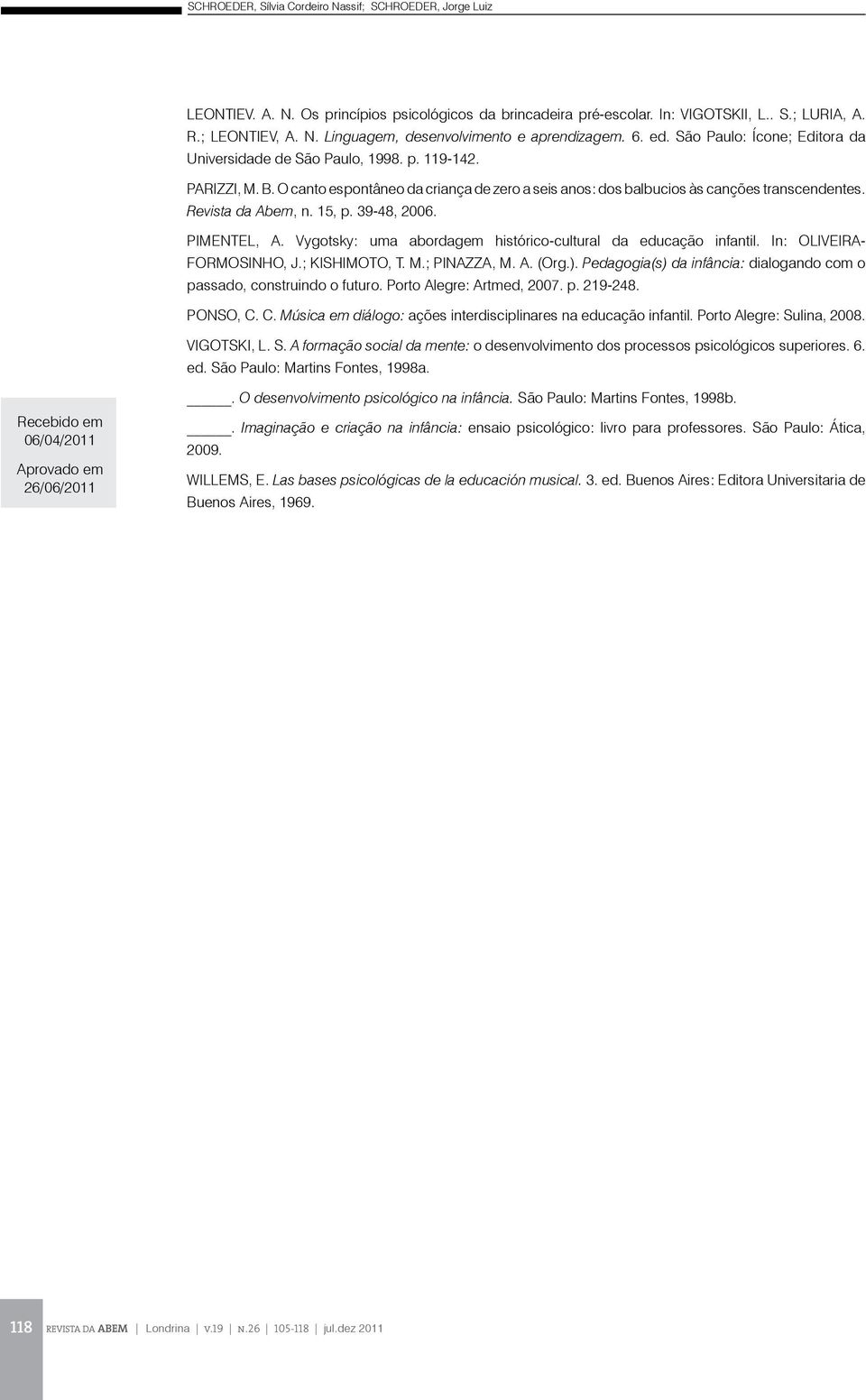 Revista da Abem, n. 15, p. 39-48, 2006. PIMENTEL, A. Vygotsky: uma abordagem histórico-cultural da educação infantil. In: OLIVEIRA- FORMOSINHO, J.; KISHIMOTO, T. M.; PINAZZA, M. A. (Org.).