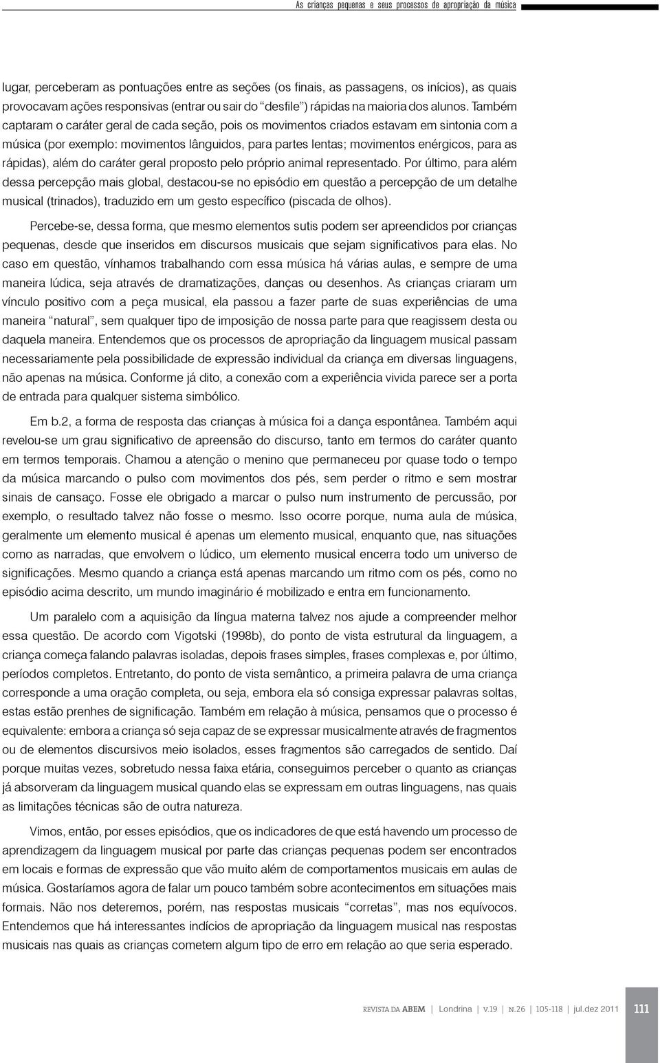 Também captaram o caráter geral de cada seção, pois os movimentos criados estavam em sintonia com a música (por exemplo: movimentos lânguidos, para partes lentas; movimentos enérgicos, para as