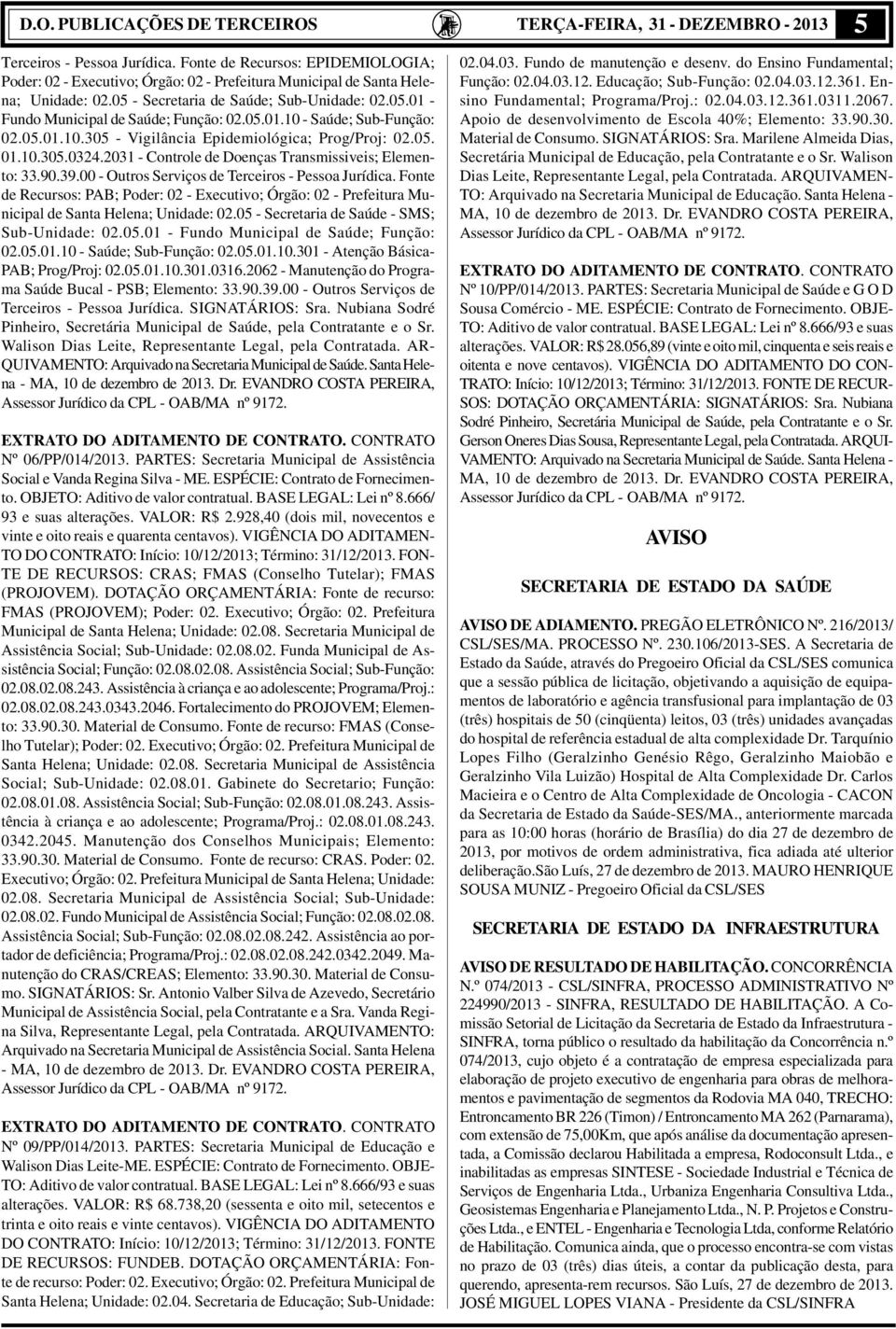 05.01.10 - Saúde; Sub-Função: 02.05.01.10.305 - Vigilância Epidemiológica; Prog/Proj: 02.05. 01.10.305.0324.2031 - Controle de Doenças Transmissiveis; Elemento: 33.90.39.