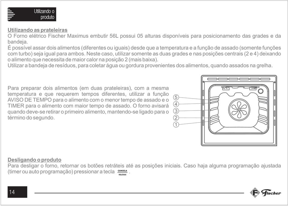 Neste caso, utilizar somente as duas grades e nas posições centrais (2 e 4) deixando o alimento que necessita de maior calor na posição 2 (mais baixa).
