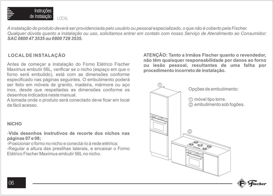 LOCAL DE INSTALAÇÃO Antes de começar a instalação do Forno Elétrico Fischer Maximus embutir 56L, verificar se o nicho (espaço em que o forno será embutido), está com as dimensões conforme