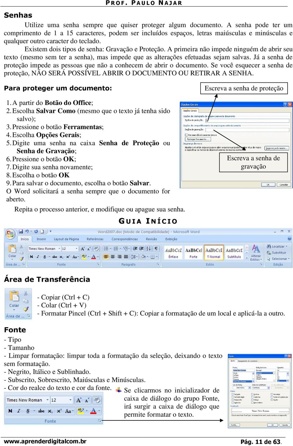 Existem dois tipos de senha: Gravação e Proteção. A primeira não impede ninguém de abrir seu texto (mesmo sem ter a senha), mas impede que as alterações efetuadas sejam salvas.