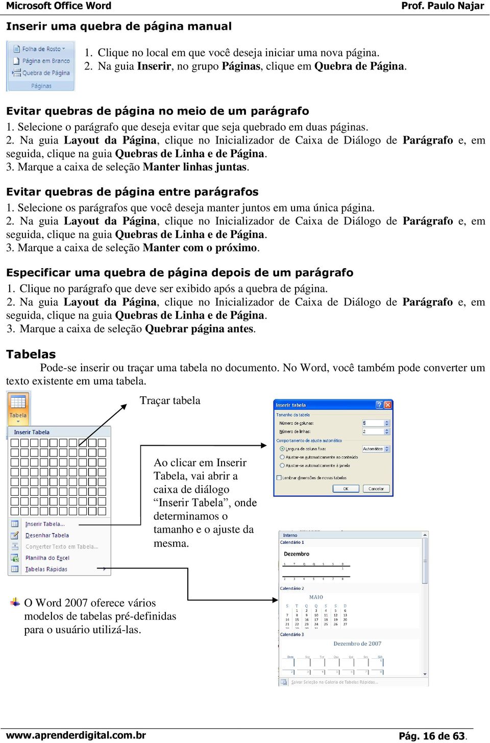 Na guia Layout da Página, clique no Inicializador de Caixa de Diálogo de Parágrafo e, em seguida, clique na guia Quebras de Linha e de Página. 3. Marque a caixa de seleção Manter linhas juntas.