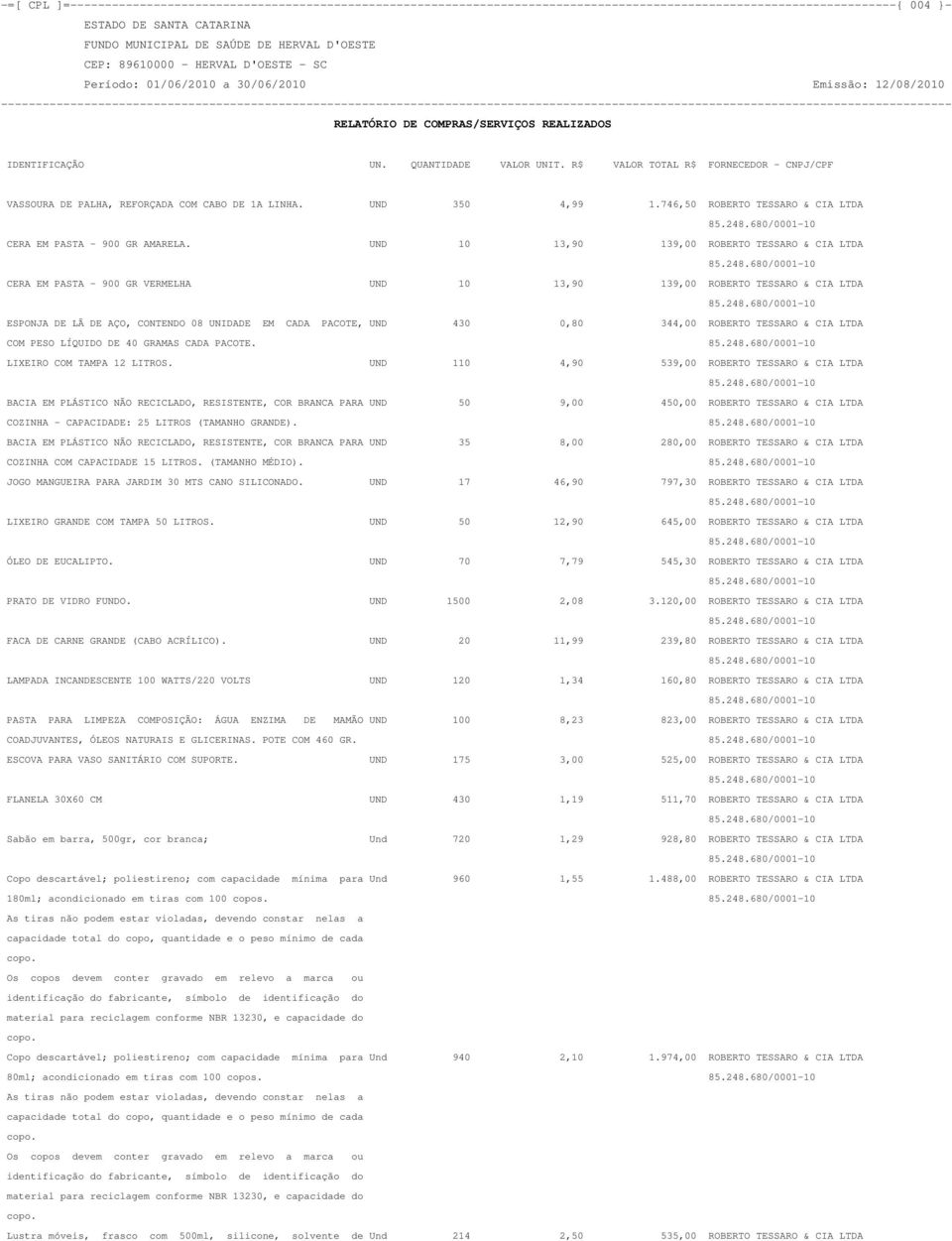 UND 10 13,90 139,00 ROBERTO TESSARO & CIA LTDA CERA EM PASTA - 900 GR VERMELHA UND 10 13,90 139,00 ROBERTO TESSARO & CIA LTDA ESPONJA DE LÃ DE AÇO, CONTENDO 08 UNIDADE EM CADA PACOTE, UND 430 0,80