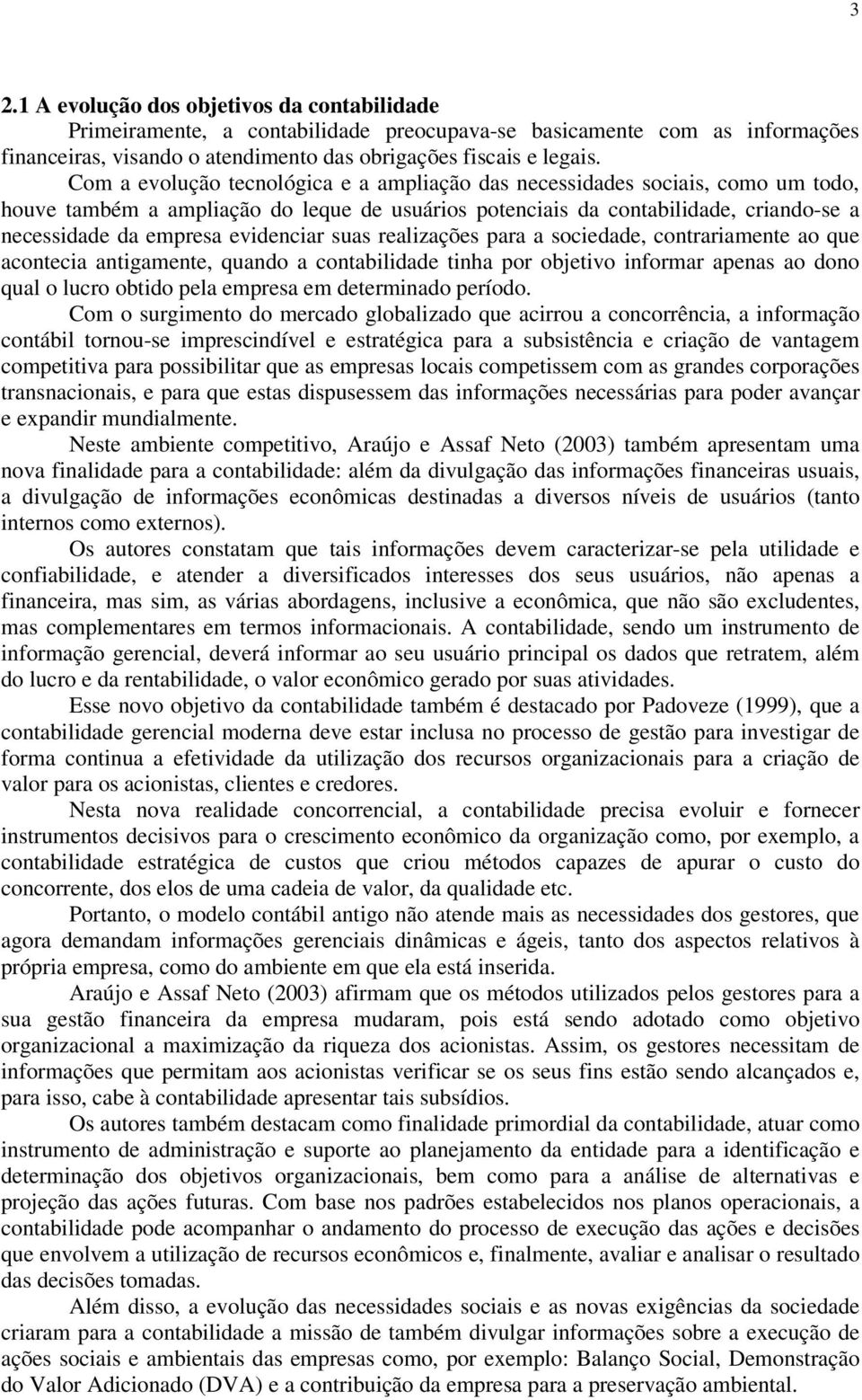 evidenciar suas realizações para a sociedade, contrariamente ao que acontecia antigamente, quando a contabilidade tinha por objetivo informar apenas ao dono qual o lucro obtido pela empresa em