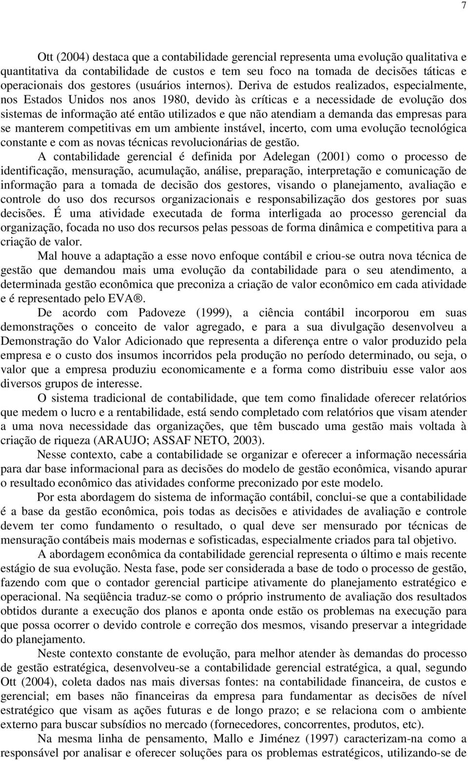 Deriva de estudos realizados, especialmente, nos Estados Unidos nos anos 1980, devido às críticas e a necessidade de evolução dos sistemas de informação até então utilizados e que não atendiam a